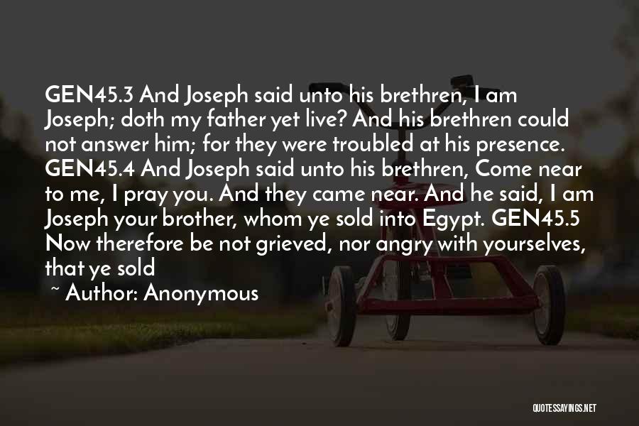 Anonymous Quotes: Gen45.3 And Joseph Said Unto His Brethren, I Am Joseph; Doth My Father Yet Live? And His Brethren Could Not