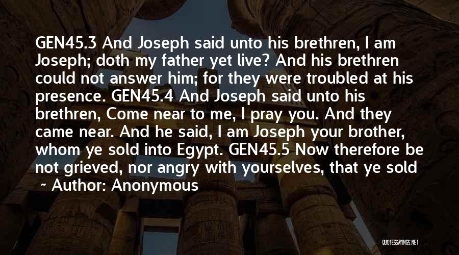 Anonymous Quotes: Gen45.3 And Joseph Said Unto His Brethren, I Am Joseph; Doth My Father Yet Live? And His Brethren Could Not