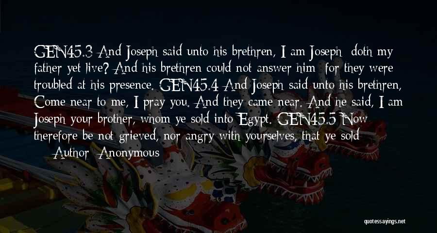 Anonymous Quotes: Gen45.3 And Joseph Said Unto His Brethren, I Am Joseph; Doth My Father Yet Live? And His Brethren Could Not