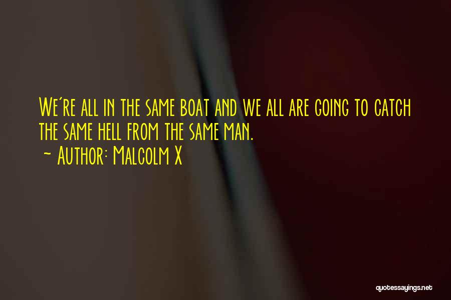 Malcolm X Quotes: We're All In The Same Boat And We All Are Going To Catch The Same Hell From The Same Man.