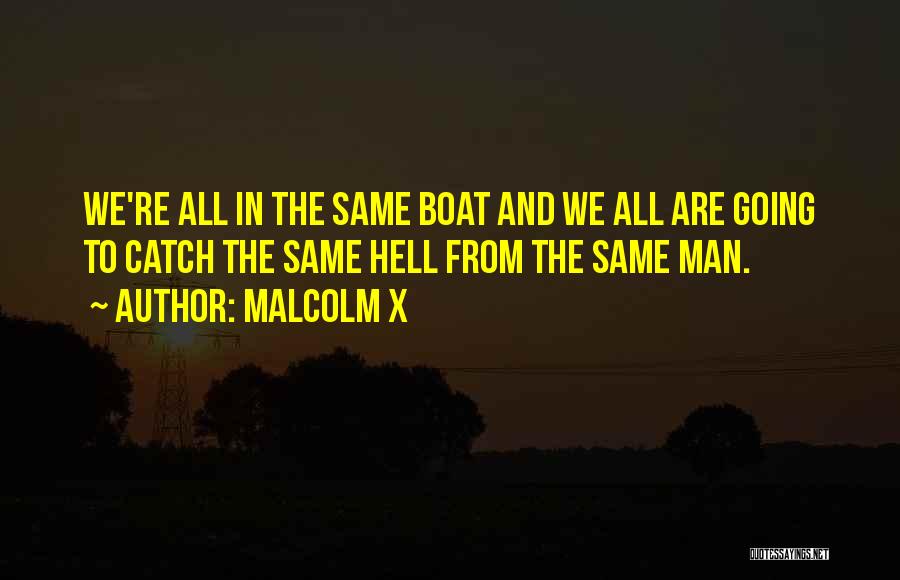 Malcolm X Quotes: We're All In The Same Boat And We All Are Going To Catch The Same Hell From The Same Man.