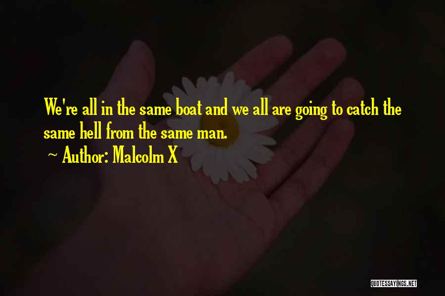 Malcolm X Quotes: We're All In The Same Boat And We All Are Going To Catch The Same Hell From The Same Man.