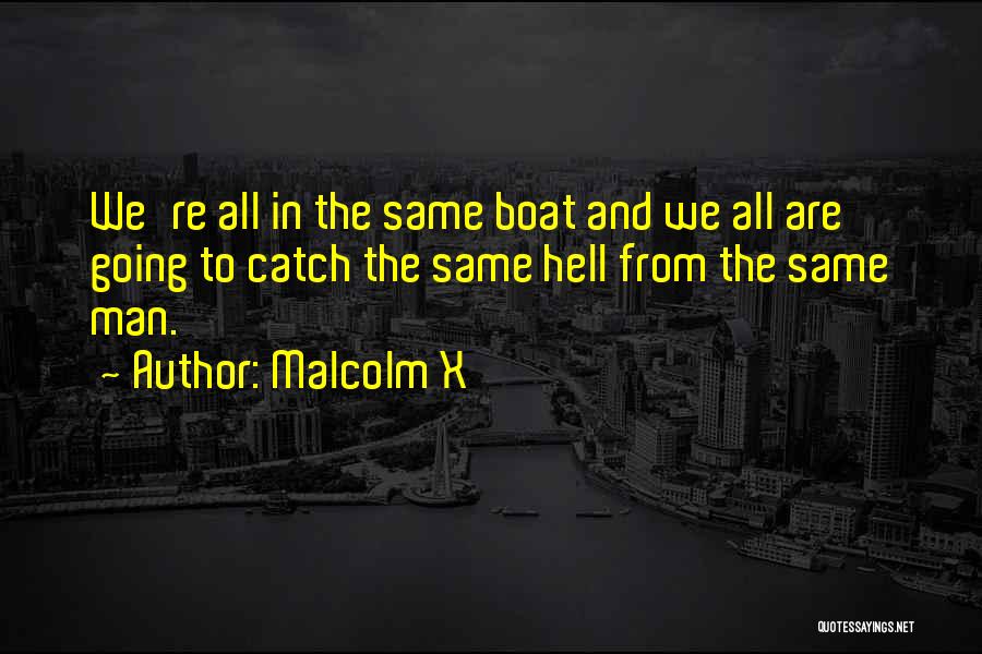 Malcolm X Quotes: We're All In The Same Boat And We All Are Going To Catch The Same Hell From The Same Man.