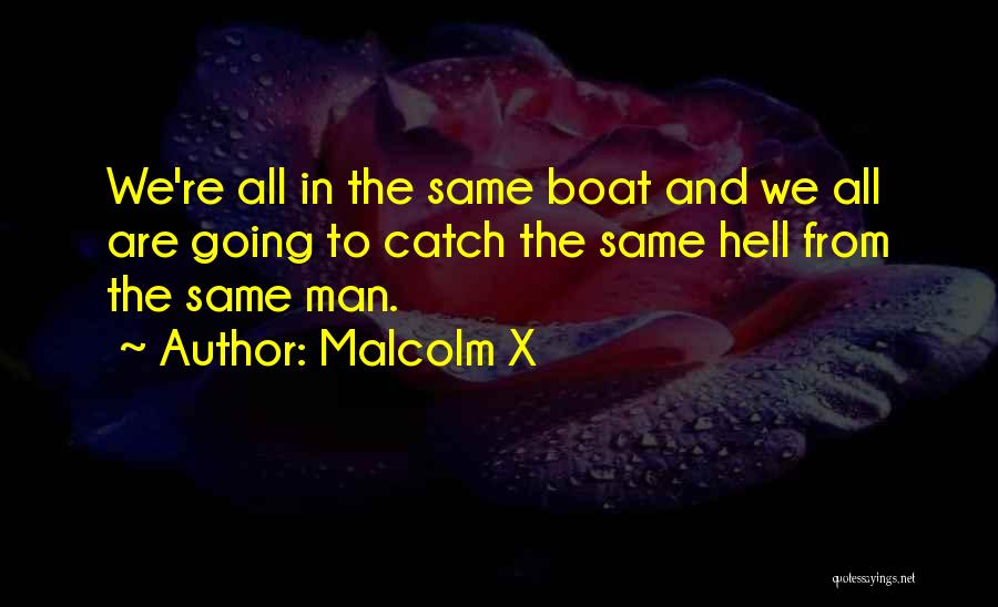 Malcolm X Quotes: We're All In The Same Boat And We All Are Going To Catch The Same Hell From The Same Man.