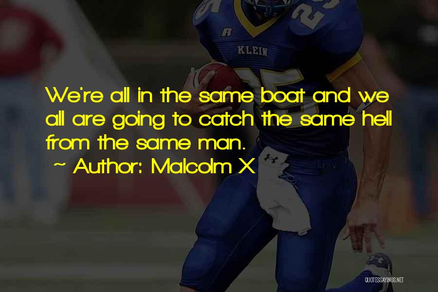 Malcolm X Quotes: We're All In The Same Boat And We All Are Going To Catch The Same Hell From The Same Man.