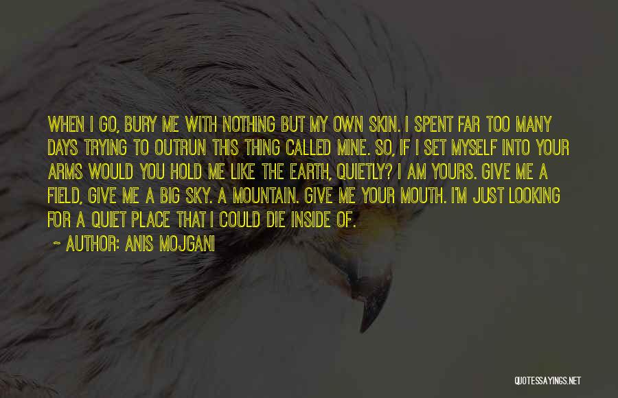 Anis Mojgani Quotes: When I Go, Bury Me With Nothing But My Own Skin. I Spent Far Too Many Days Trying To Outrun