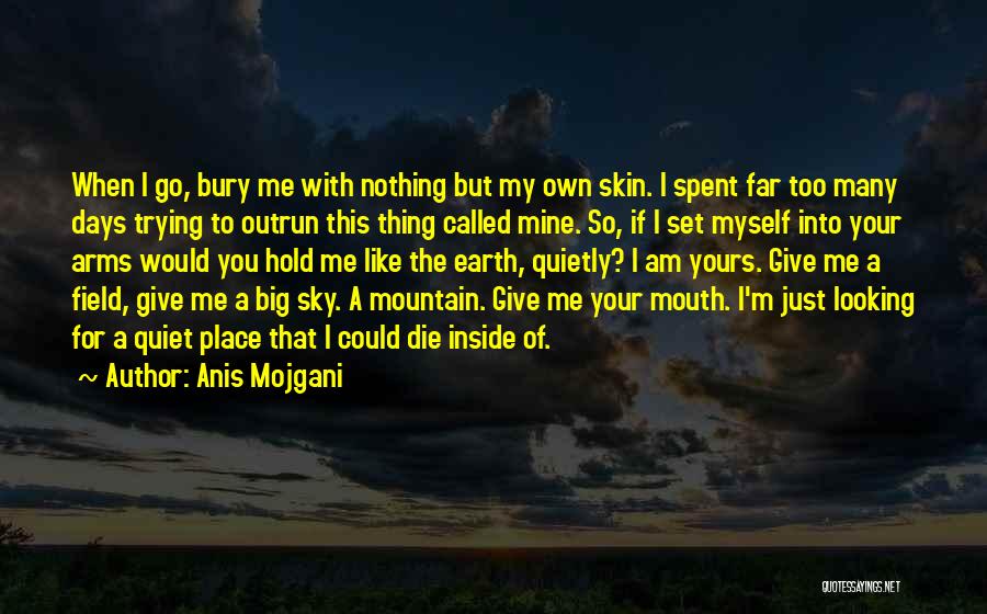 Anis Mojgani Quotes: When I Go, Bury Me With Nothing But My Own Skin. I Spent Far Too Many Days Trying To Outrun