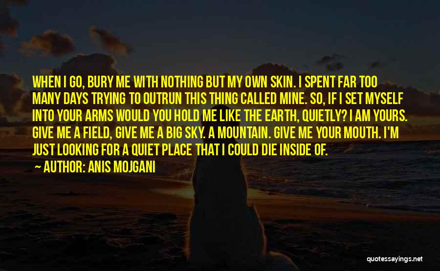 Anis Mojgani Quotes: When I Go, Bury Me With Nothing But My Own Skin. I Spent Far Too Many Days Trying To Outrun