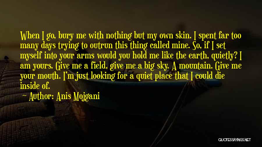 Anis Mojgani Quotes: When I Go, Bury Me With Nothing But My Own Skin. I Spent Far Too Many Days Trying To Outrun