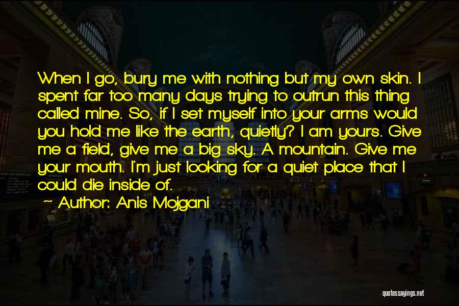 Anis Mojgani Quotes: When I Go, Bury Me With Nothing But My Own Skin. I Spent Far Too Many Days Trying To Outrun