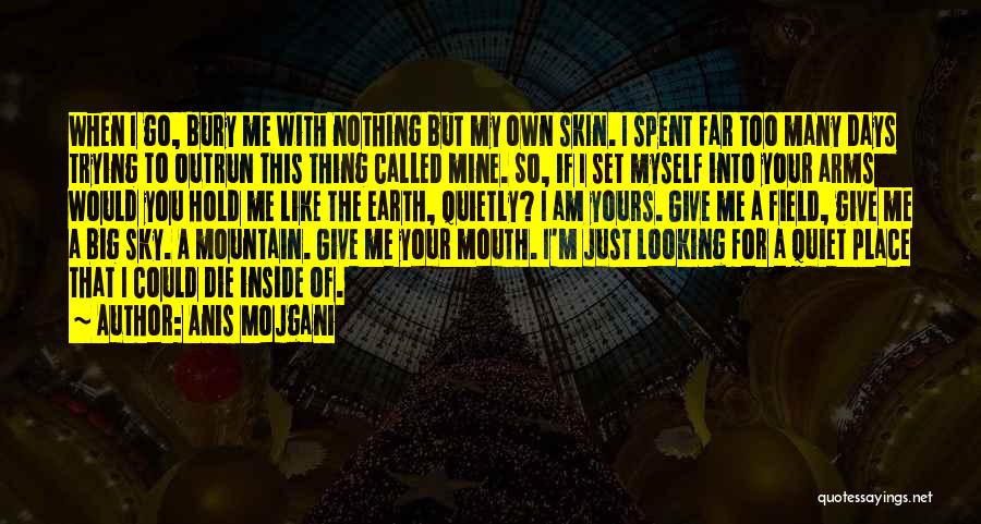 Anis Mojgani Quotes: When I Go, Bury Me With Nothing But My Own Skin. I Spent Far Too Many Days Trying To Outrun