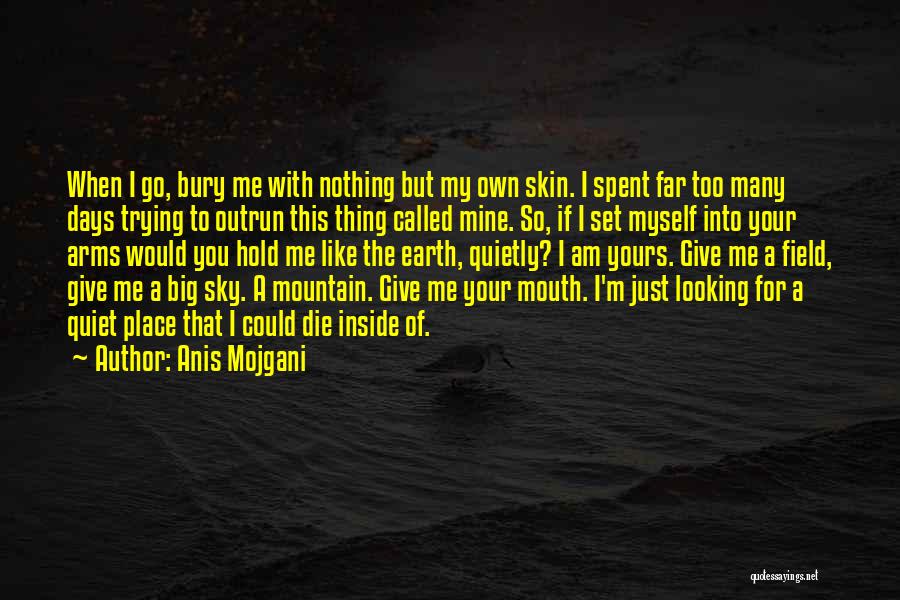 Anis Mojgani Quotes: When I Go, Bury Me With Nothing But My Own Skin. I Spent Far Too Many Days Trying To Outrun