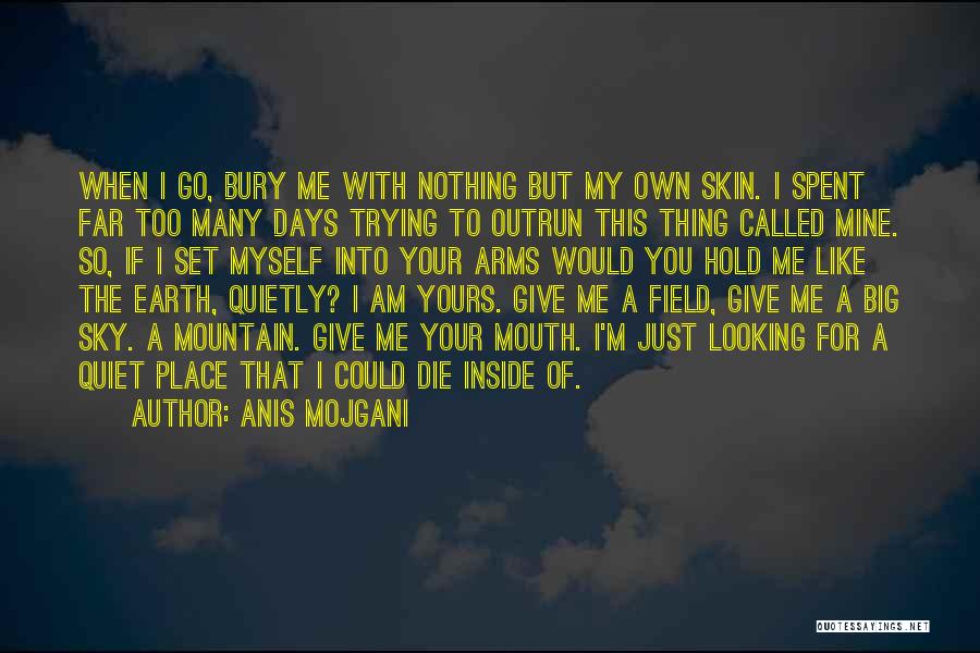Anis Mojgani Quotes: When I Go, Bury Me With Nothing But My Own Skin. I Spent Far Too Many Days Trying To Outrun