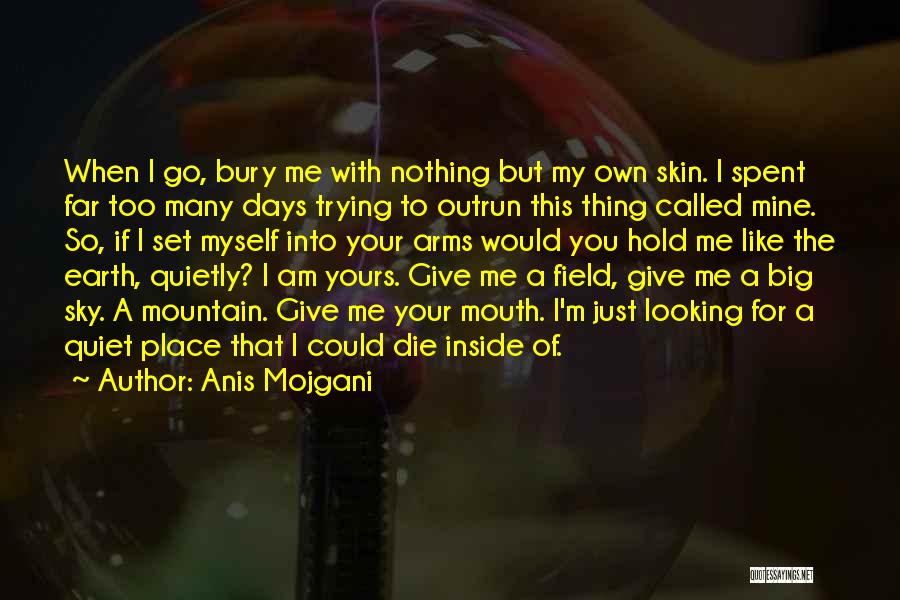 Anis Mojgani Quotes: When I Go, Bury Me With Nothing But My Own Skin. I Spent Far Too Many Days Trying To Outrun