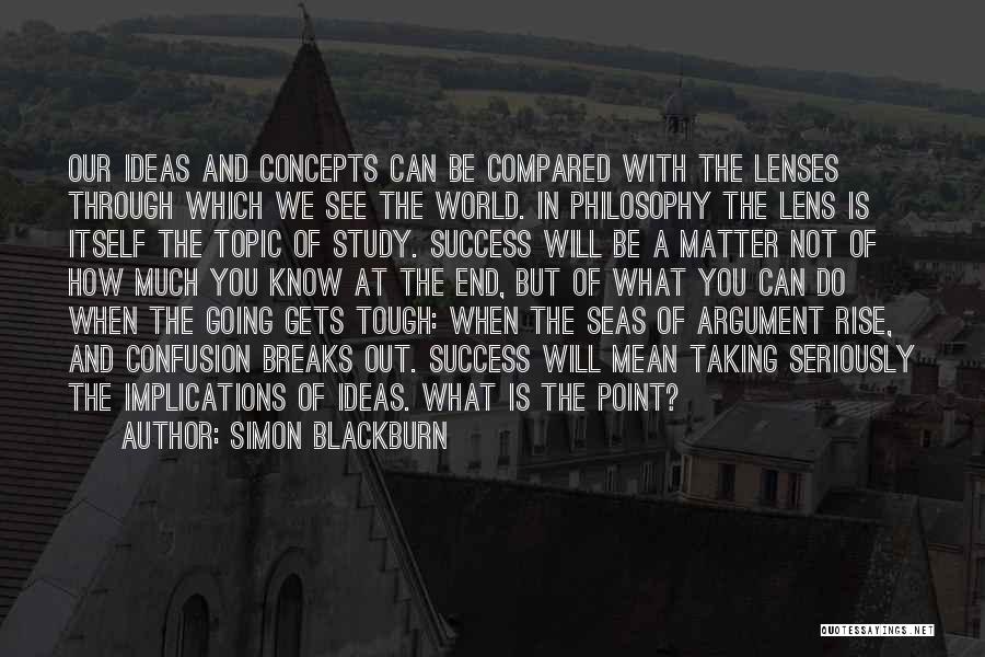 Simon Blackburn Quotes: Our Ideas And Concepts Can Be Compared With The Lenses Through Which We See The World. In Philosophy The Lens