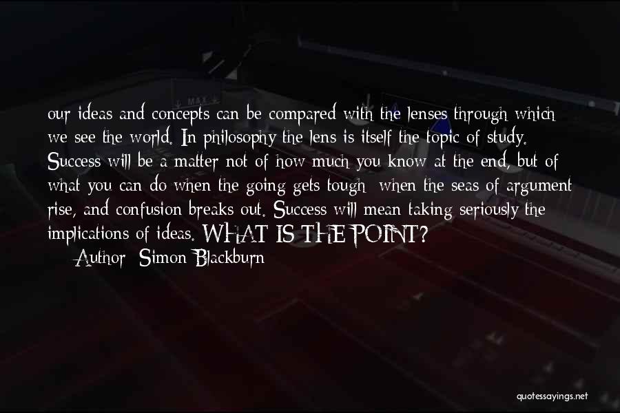 Simon Blackburn Quotes: Our Ideas And Concepts Can Be Compared With The Lenses Through Which We See The World. In Philosophy The Lens