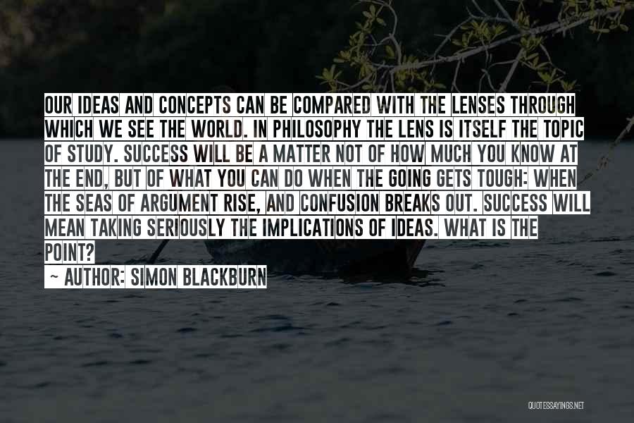 Simon Blackburn Quotes: Our Ideas And Concepts Can Be Compared With The Lenses Through Which We See The World. In Philosophy The Lens