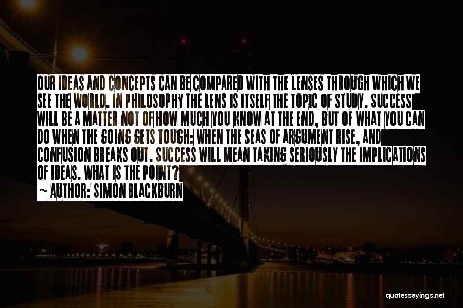 Simon Blackburn Quotes: Our Ideas And Concepts Can Be Compared With The Lenses Through Which We See The World. In Philosophy The Lens