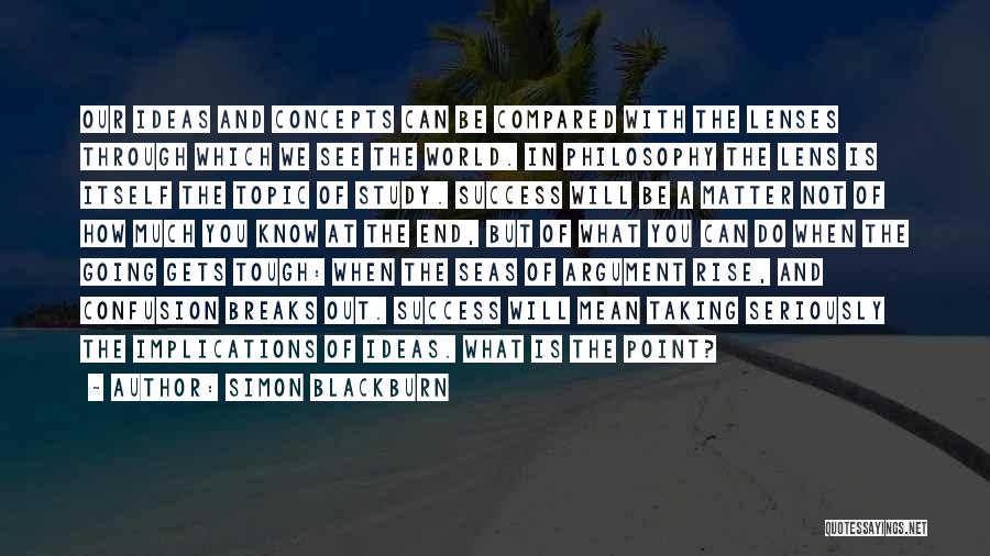 Simon Blackburn Quotes: Our Ideas And Concepts Can Be Compared With The Lenses Through Which We See The World. In Philosophy The Lens