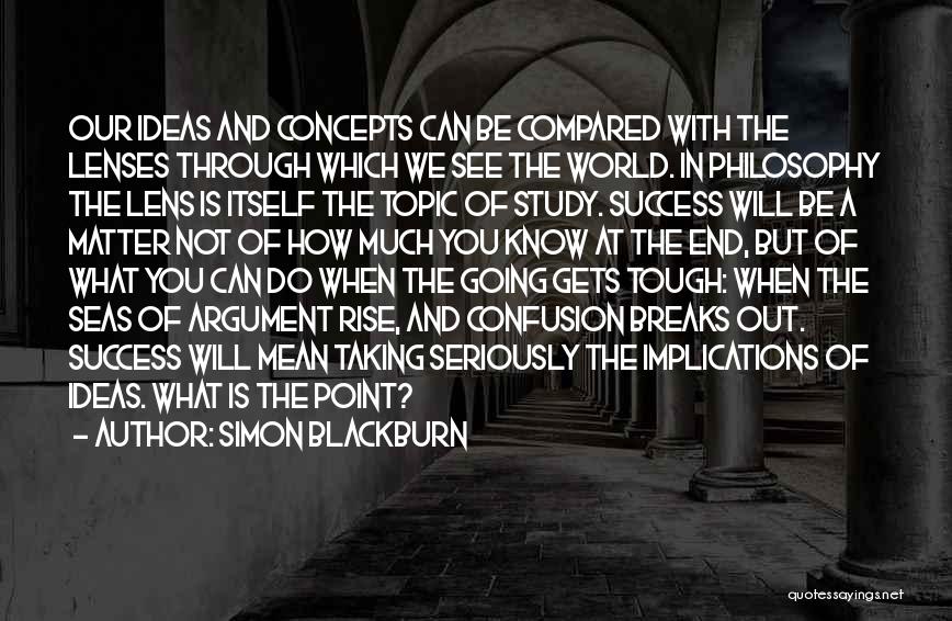 Simon Blackburn Quotes: Our Ideas And Concepts Can Be Compared With The Lenses Through Which We See The World. In Philosophy The Lens