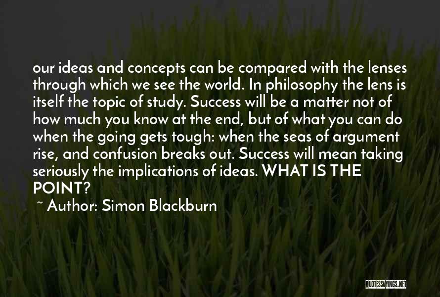 Simon Blackburn Quotes: Our Ideas And Concepts Can Be Compared With The Lenses Through Which We See The World. In Philosophy The Lens