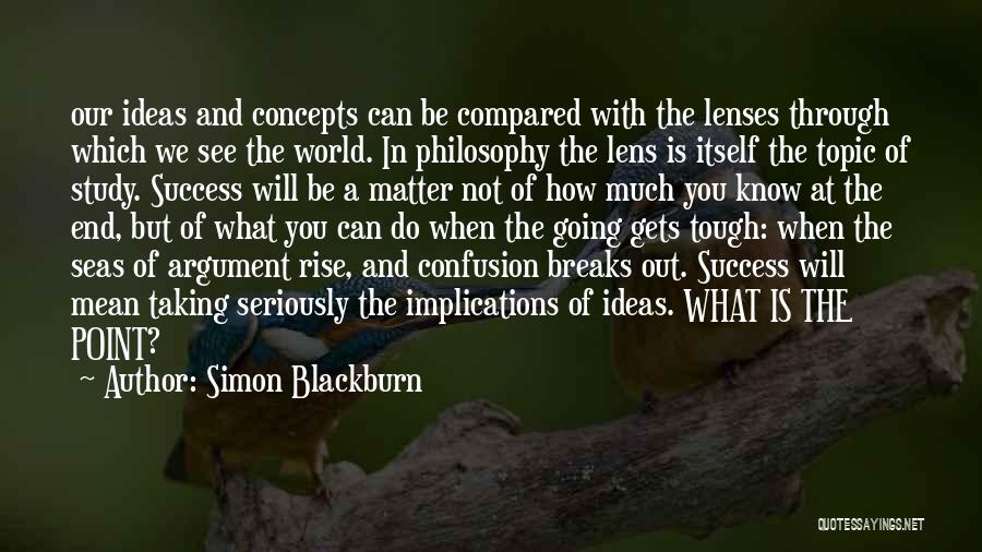 Simon Blackburn Quotes: Our Ideas And Concepts Can Be Compared With The Lenses Through Which We See The World. In Philosophy The Lens