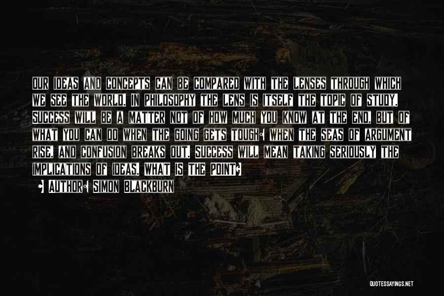Simon Blackburn Quotes: Our Ideas And Concepts Can Be Compared With The Lenses Through Which We See The World. In Philosophy The Lens