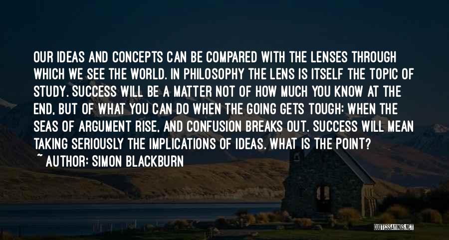 Simon Blackburn Quotes: Our Ideas And Concepts Can Be Compared With The Lenses Through Which We See The World. In Philosophy The Lens