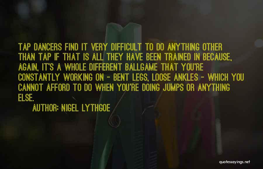 Nigel Lythgoe Quotes: Tap Dancers Find It Very Difficult To Do Anything Other Than Tap If That Is All They Have Been Trained