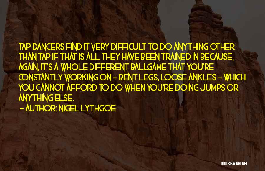 Nigel Lythgoe Quotes: Tap Dancers Find It Very Difficult To Do Anything Other Than Tap If That Is All They Have Been Trained