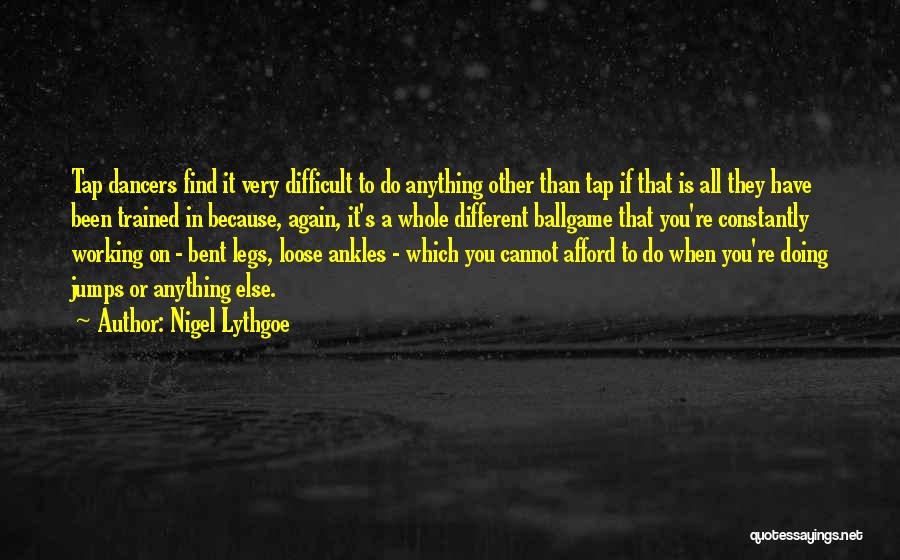 Nigel Lythgoe Quotes: Tap Dancers Find It Very Difficult To Do Anything Other Than Tap If That Is All They Have Been Trained