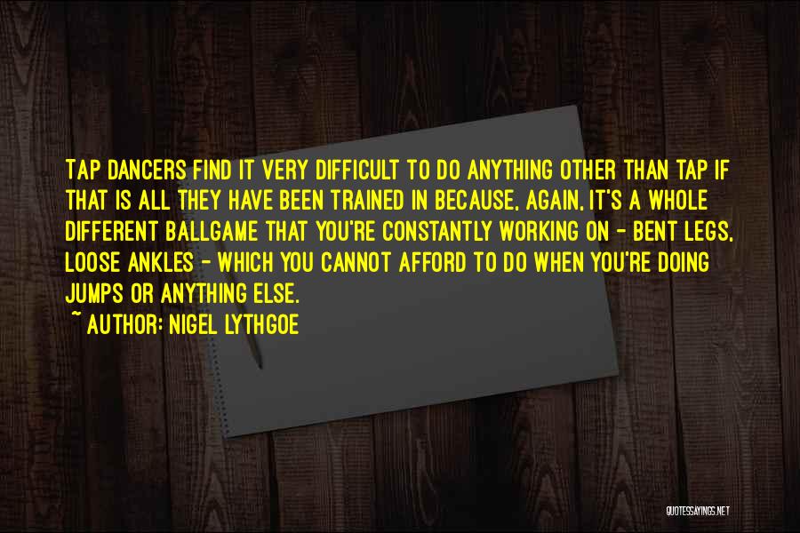 Nigel Lythgoe Quotes: Tap Dancers Find It Very Difficult To Do Anything Other Than Tap If That Is All They Have Been Trained