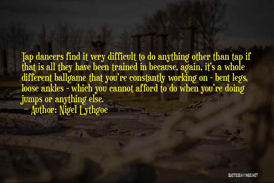 Nigel Lythgoe Quotes: Tap Dancers Find It Very Difficult To Do Anything Other Than Tap If That Is All They Have Been Trained
