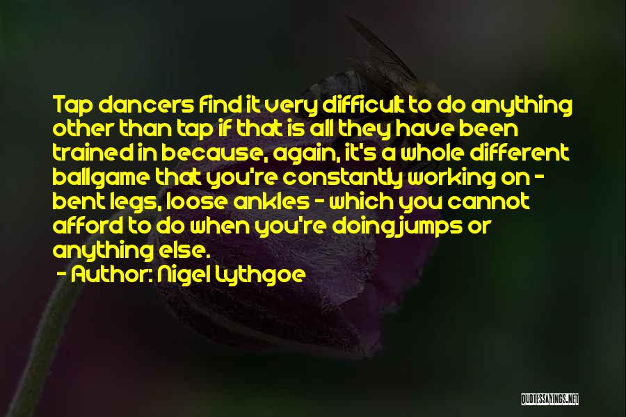 Nigel Lythgoe Quotes: Tap Dancers Find It Very Difficult To Do Anything Other Than Tap If That Is All They Have Been Trained