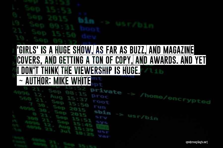 Mike White Quotes: 'girls' Is A Huge Show, As Far As Buzz, And Magazine Covers, And Getting A Ton Of Copy, And Awards.