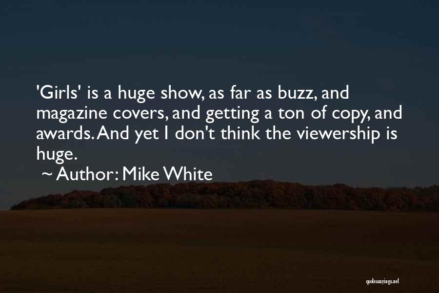 Mike White Quotes: 'girls' Is A Huge Show, As Far As Buzz, And Magazine Covers, And Getting A Ton Of Copy, And Awards.