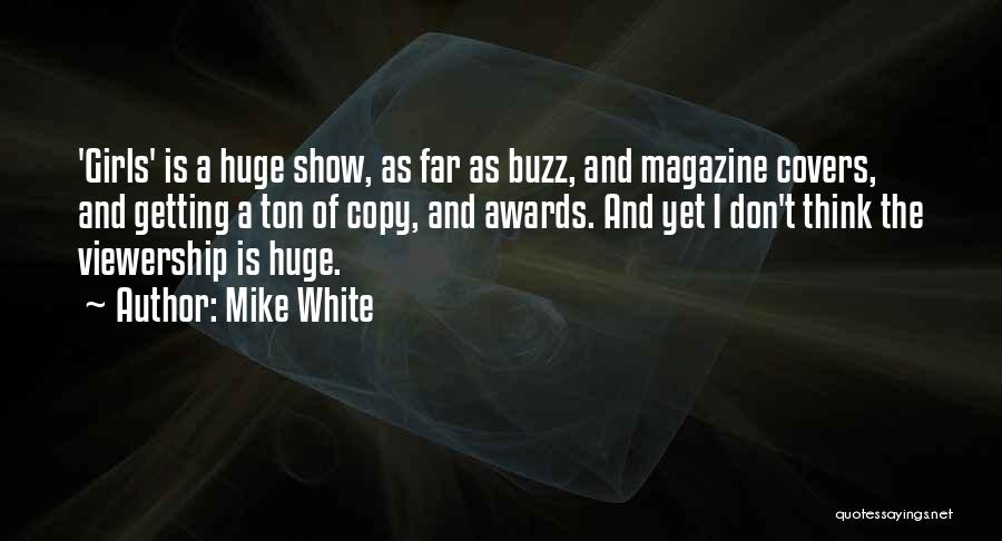 Mike White Quotes: 'girls' Is A Huge Show, As Far As Buzz, And Magazine Covers, And Getting A Ton Of Copy, And Awards.