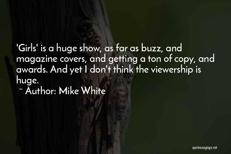 Mike White Quotes: 'girls' Is A Huge Show, As Far As Buzz, And Magazine Covers, And Getting A Ton Of Copy, And Awards.