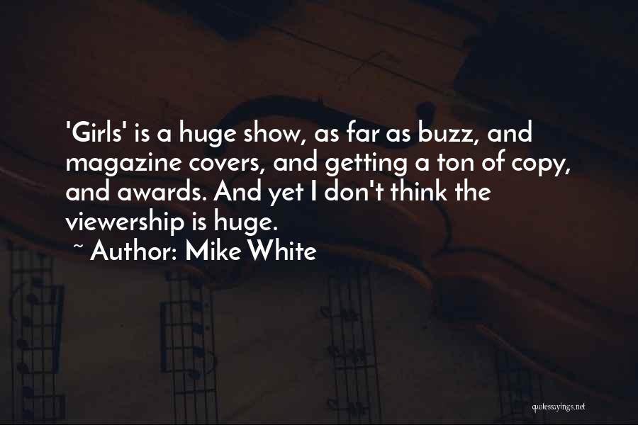 Mike White Quotes: 'girls' Is A Huge Show, As Far As Buzz, And Magazine Covers, And Getting A Ton Of Copy, And Awards.