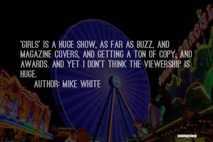 Mike White Quotes: 'girls' Is A Huge Show, As Far As Buzz, And Magazine Covers, And Getting A Ton Of Copy, And Awards.