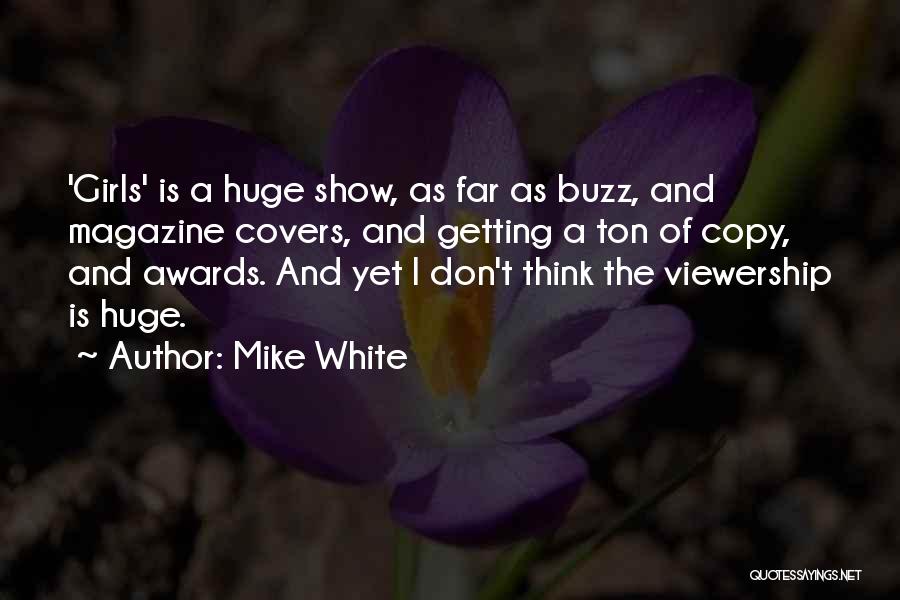 Mike White Quotes: 'girls' Is A Huge Show, As Far As Buzz, And Magazine Covers, And Getting A Ton Of Copy, And Awards.