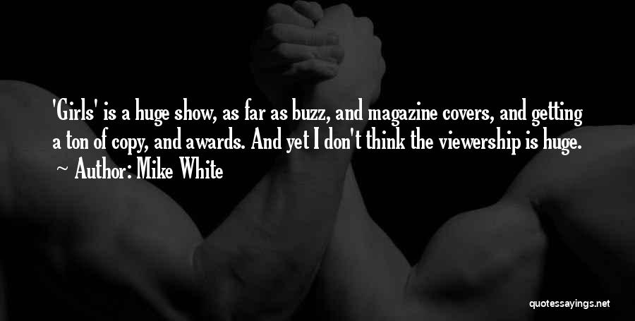 Mike White Quotes: 'girls' Is A Huge Show, As Far As Buzz, And Magazine Covers, And Getting A Ton Of Copy, And Awards.