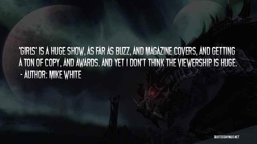 Mike White Quotes: 'girls' Is A Huge Show, As Far As Buzz, And Magazine Covers, And Getting A Ton Of Copy, And Awards.