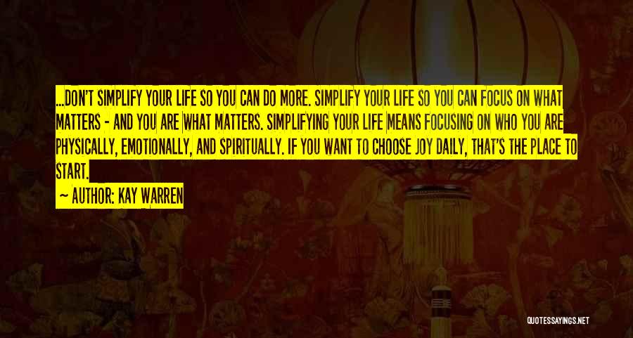 Kay Warren Quotes: ...don't Simplify Your Life So You Can Do More. Simplify Your Life So You Can Focus On What Matters -