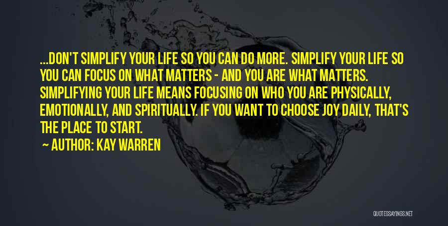 Kay Warren Quotes: ...don't Simplify Your Life So You Can Do More. Simplify Your Life So You Can Focus On What Matters -