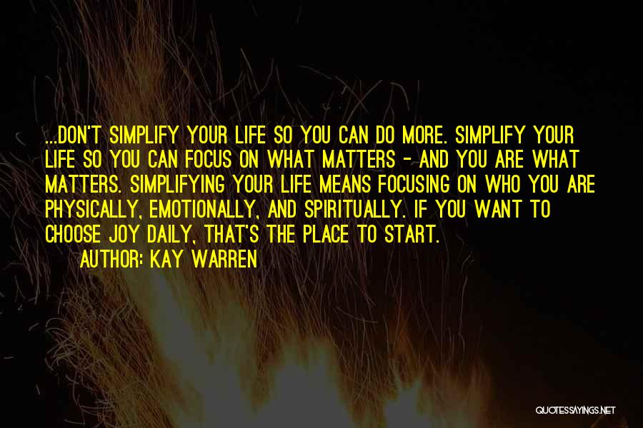 Kay Warren Quotes: ...don't Simplify Your Life So You Can Do More. Simplify Your Life So You Can Focus On What Matters -