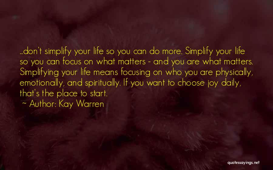 Kay Warren Quotes: ...don't Simplify Your Life So You Can Do More. Simplify Your Life So You Can Focus On What Matters -