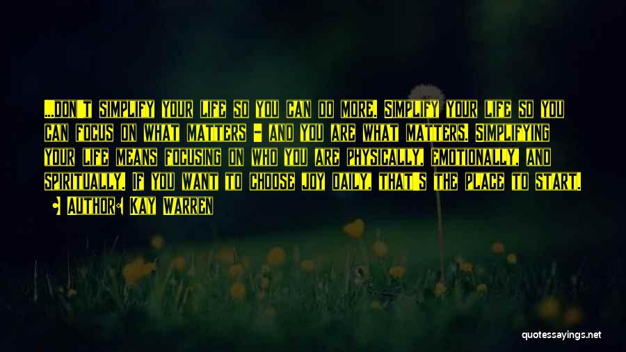 Kay Warren Quotes: ...don't Simplify Your Life So You Can Do More. Simplify Your Life So You Can Focus On What Matters -