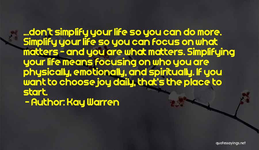 Kay Warren Quotes: ...don't Simplify Your Life So You Can Do More. Simplify Your Life So You Can Focus On What Matters -