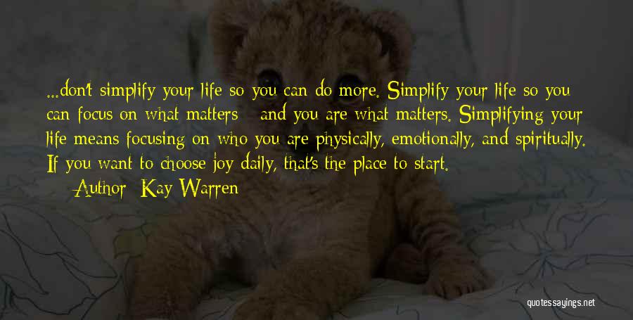 Kay Warren Quotes: ...don't Simplify Your Life So You Can Do More. Simplify Your Life So You Can Focus On What Matters -